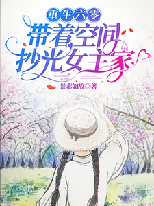 重生六零,带着空间抄光女主家