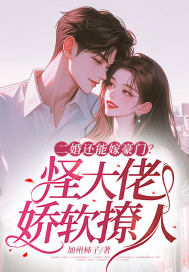 二婚还能嫁豪门?怪大佬娇软撩人