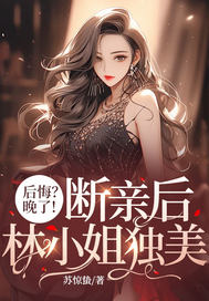 后悔?晚了!断亲后林小姐独美