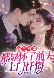 赌气离婚?都显怀了前夫上门忏悔